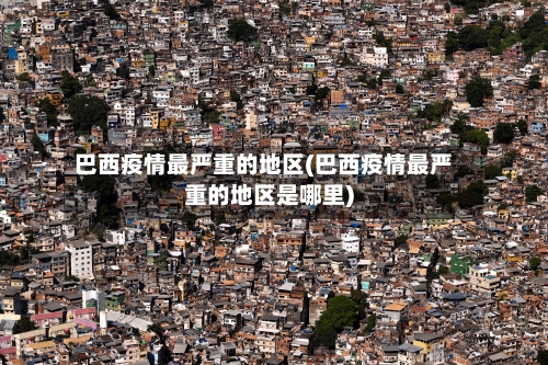 巴西疫情最严重的地区(巴西疫情最严重的地区是哪里)