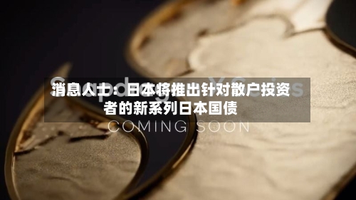 消息人士:日本将推出针对散户投资者的新系列日本国债