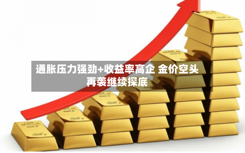 通胀压力强劲+收益率高企 金价空头再袭继续探底