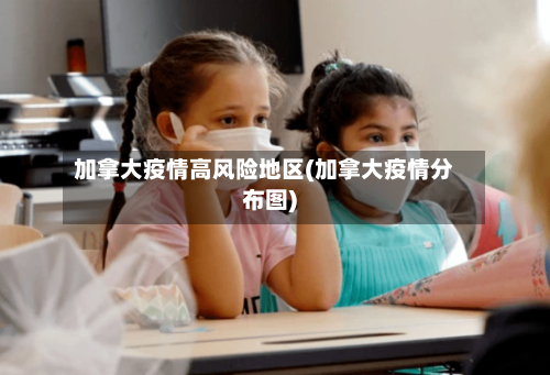 加拿大疫情高风险地区(加拿大疫情分布图)