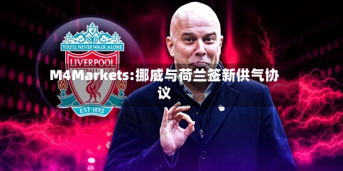 M4Markets:挪威与荷兰签新供气协议