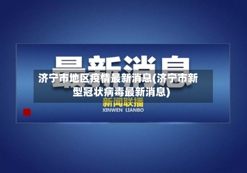 济宁市地区疫情最新消息(济宁市新型冠状病毒最新消息)