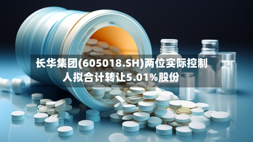 长华集团(605018.SH)两位实际控制人拟合计转让5.01%股份