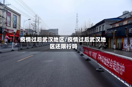 疫情过后武汉地区/疫情过后武汉地区还限行吗