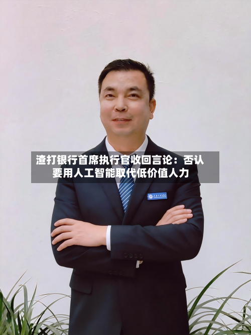 渣打银行首席执行官收回言论：否认要用人工智能取代低价值人力