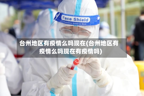 台州地区有疫情么吗现在(台州地区有疫情么吗现在有疫情吗)