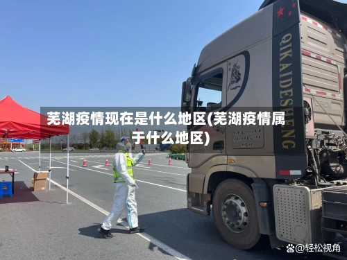 芜湖疫情现在是什么地区(芜湖疫情属于什么地区)