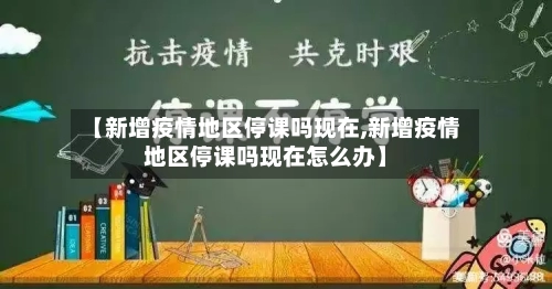 【新增疫情地区停课吗现在,新增疫情地区停课吗现在怎么办】