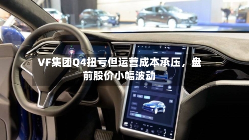 VF集团Q4扭亏但运营成本承压，盘前股价小幅波动