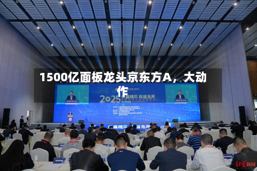 1500亿面板龙头京东方A，大动作