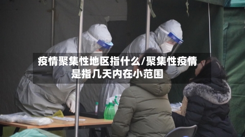 疫情聚集性地区指什么/聚集性疫情是指几天内在小范围