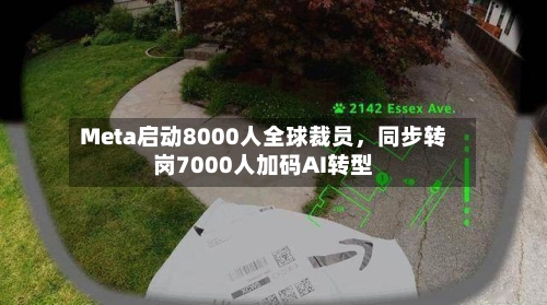 Meta启动8000人全球裁员，同步转岗7000人加码AI转型