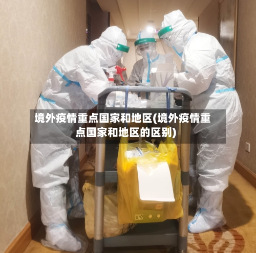 境外疫情重点国家和地区(境外疫情重点国家和地区的区别)