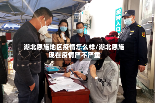 湖北恩施地区疫情怎么样/湖北恩施现在疫情严不严重