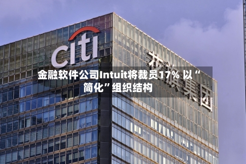 金融软件公司Intuit将裁员17% 以“简化”组织结构
