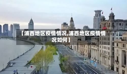 【浦西地区疫情情况,浦西地区疫情情况如何】