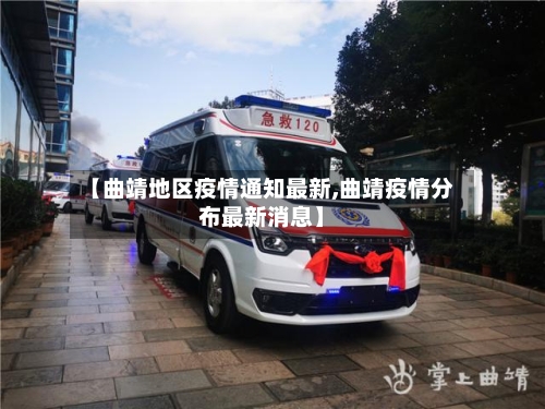 【曲靖地区疫情通知最新,曲靖疫情分布最新消息】