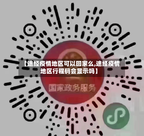 【途经疫情地区可以回家么,途经疫情地区行程码会显示吗】