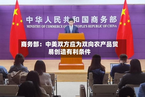 商务部:中美双方应为双向农产品贸易创造有利条件