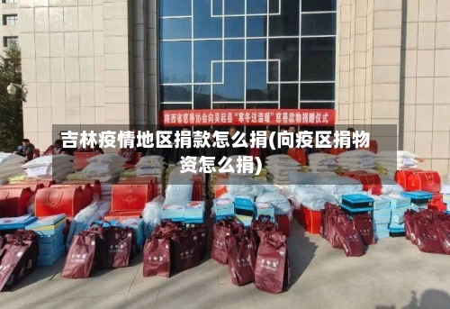 吉林疫情地区捐款怎么捐(向疫区捐物资怎么捐)