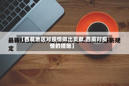 【西藏地区对疫情做出贡献,西藏对疫情的措施】