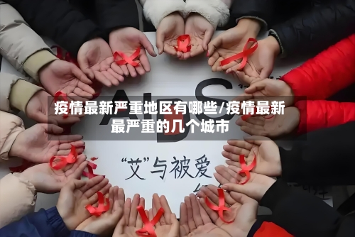 疫情最新严重地区有哪些/疫情最新最严重的几个城市