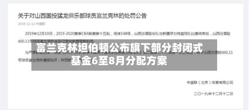 富兰克林坦伯顿公布旗下部分封闭式基金6至8月分配方案