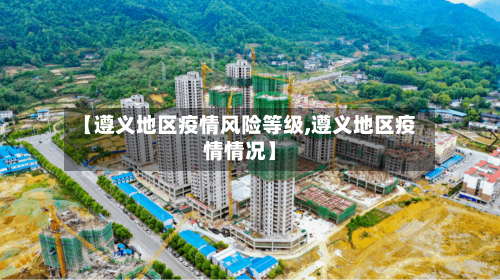 【遵义地区疫情风险等级,遵义地区疫情情况】