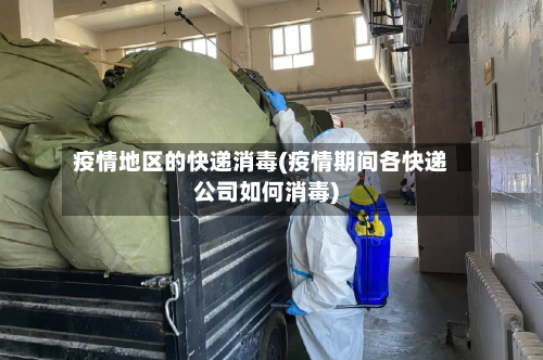 疫情地区的快递消毒(疫情期间各快递公司如何消毒)