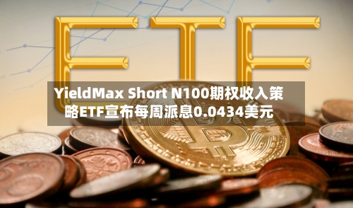 YieldMax Short N100期权收入策略ETF宣布每周派息0.0434美元