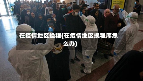 在疫情地区换程(在疫情地区换程序怎么办)