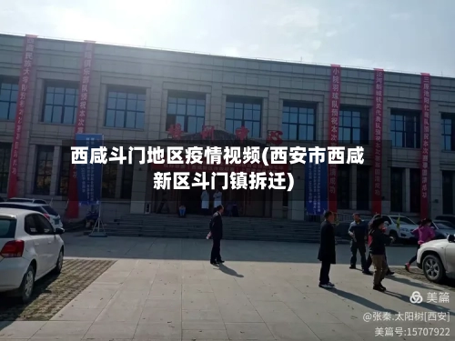西咸斗门地区疫情视频(西安市西咸新区斗门镇拆迁)