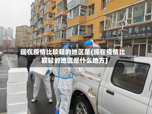 现在疫情比较轻的地区是(现在疫情比较轻的地区是什么地方)