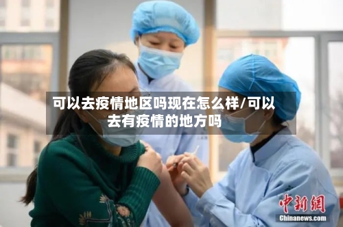 可以去疫情地区吗现在怎么样/可以去有疫情的地方吗