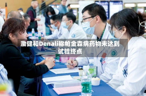 渤健和Denali称帕金森病药物未达到试验终点