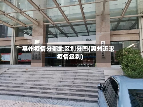惠州疫情分部地区划分图(惠州近来疫情级别)