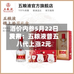 酒价内参5月22日费用发布：五粮液普五八代上涨2元