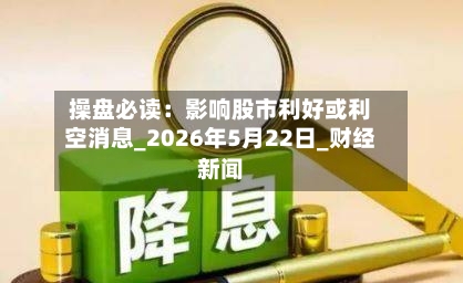 操盘必读:影响股市利好或利空消息_2026年5月22日_财经新闻