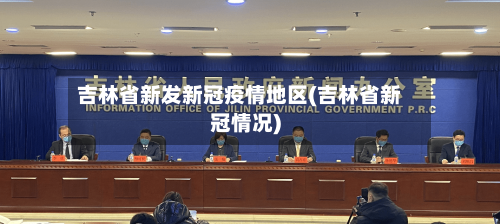 吉林省新发新冠疫情地区(吉林省新冠情况)