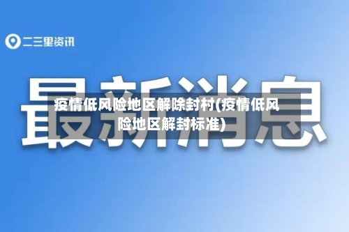 疫情低风险地区解除封村(疫情低风险地区解封标准)