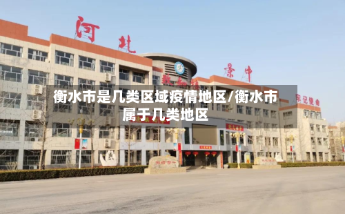 衡水市是几类区域疫情地区/衡水市属于几类地区