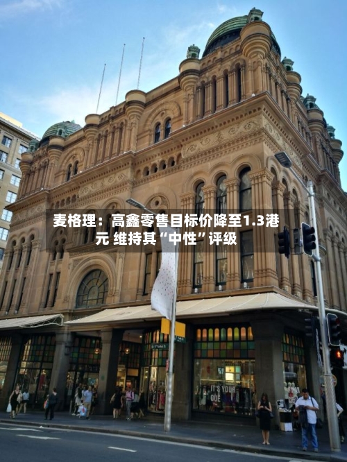 麦格理:高鑫零售目标价降至1.3港元 维持其“中性”评级