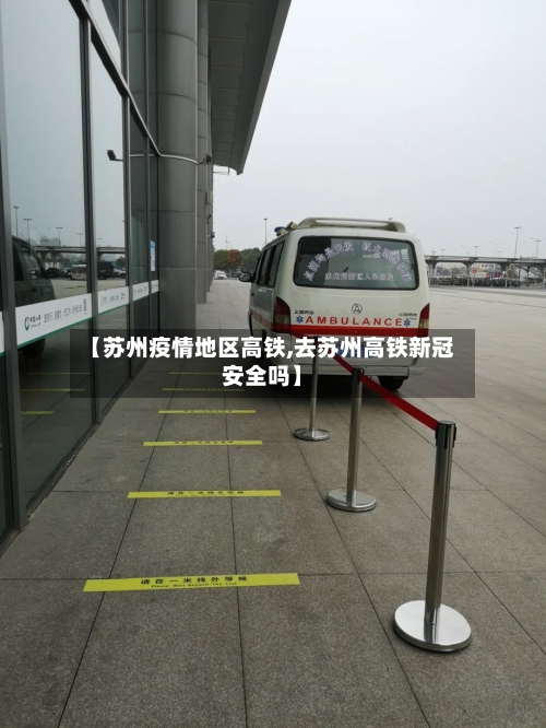 【苏州疫情地区高铁,去苏州高铁新冠安全吗】