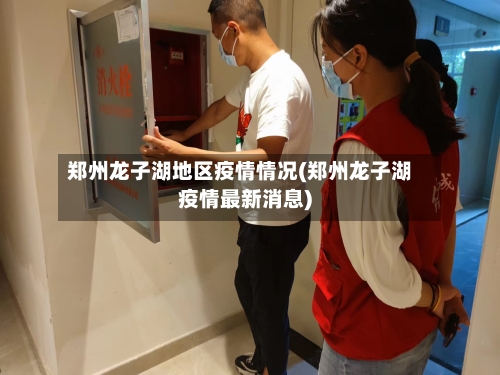 郑州龙子湖地区疫情情况(郑州龙子湖疫情最新消息)