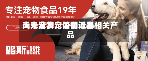 天元宠物:公司近来
尚未涉及宠语翻译器相关产品-第1张图片
