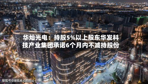 华灿光电:持股5%以上股东华发科技产业集团承诺6个月内不减持股份