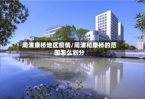 周浦康桥地区疫情/周浦和康桥的范围怎么划分