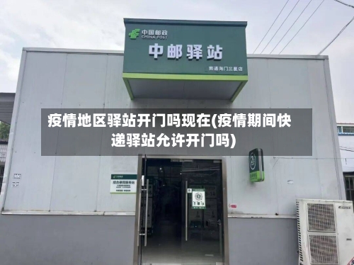 疫情地区驿站开门吗现在(疫情期间快递驿站允许开门吗)