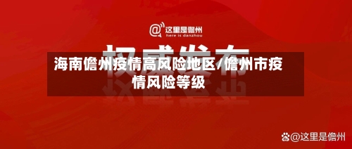 海南儋州疫情高风险地区/儋州市疫情风险等级