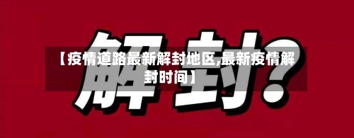 【疫情道路最新解封地区,最新疫情解封时间】